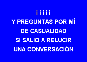 Y PREGUNTAS POR Mi
DE CASUALIDAD

SI SALIO A RELUCIR
UNA CONVERSACION