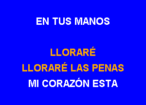 EN TUS MANOS

LLORARE

LLORARE LAS PENAS
MI CORAZON ESTA