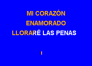 Ml CORAZON
ENAMORADO
LLORARE LAS PENAS
