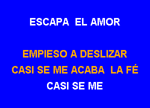 ESCAPA EL AMOR

EMPIESO A DESLIZAR
CASI SE ME ACABA LA FE
CASI SE ME
