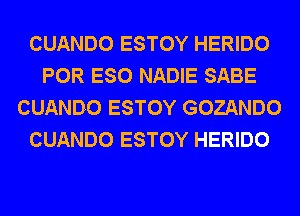 CUANDO ESTOY HERIDO
POR ESO NADIE SABE
CUANDO ESTOY GOZANDO
CUANDO ESTOY HERIDO