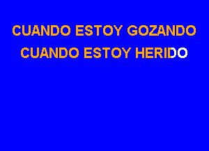 CUANDO ESTOY GOZANDO
CUANDO ESTOY HERIDO