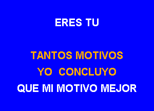 ERES TU

TANTOS MOTIVOS

YO CONCLUYO
QUE Ml MOTIVO MEJOR