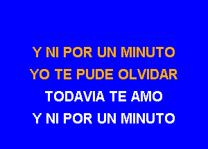 Y NI POR UN MINUTO
YO TE PUDE OLVIDAR
TODAVIA TE AMO
Y NI POR UN MINUTO