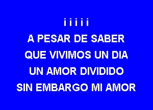 A PESAR DE SABER
QUE VIVIMOS UN DIA
UN AMOR DIVIDIDO

SIN EMBARGO Ml AMOR l