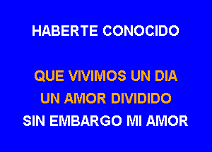 HABERTE CONOCIDO

QUE VIVIMOS UN DIA
UN AMOR DIVIDIDO
SIN EMBARGO Ml AMOR