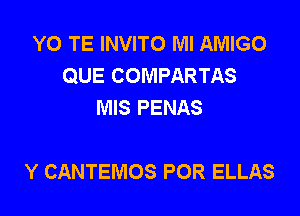 Y0 TE INVITO Ml AMIGO
QUE COMPARTAS
MIS PENAS

Y CANTEMOS POR ELLAS