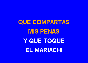 QUE COMPARTAS
MIS PENAS

Y QUE TOQUE
EL MARIACHI