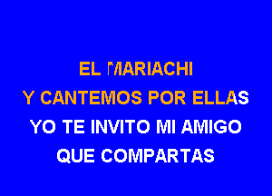 EL MARIACHI
Y CANTEMOS POR ELLAS

YO TE INVITO MI AMIGO
QUE COMPARTAS