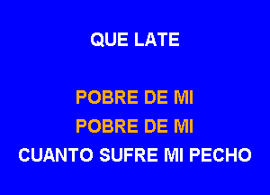 QUE LATE

POBRE DE Ml
POBRE DE Ml
CUANTO SUFRE Ml PECHO