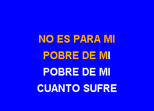 NO ES PARA Ml
POBRE DE Ml

POBRE DE Ml
CUANTO SUFRE