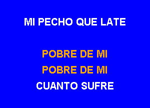 Ml PECHO QUE LATE

POBRE DE Ml
POBRE DE MI
CUANTO SUFRE