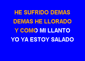 HE SUFRIDO DEMAS

DEMAS HE LLORADO

Y COMO Ml LLANTO
Y0 YA ESTOY SALADO