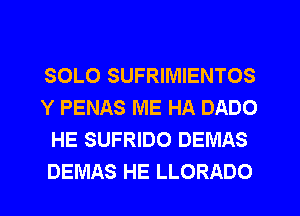 SOLO SUFRIMIENTOS
Y PENAS ME HA DADO
HE SUFRIDO DEMAS
DEMAS HE LLORADO