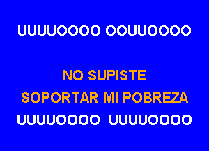 UUUUOOOO OOUUOOOO

N0 SUPISTE
SOPORTAR Ml POBREZA
UUUUOOOO UUUUOOOO