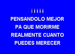 PENSANDOLO MEJOR
PA QUE MORIRIVIE
REALMENTE CUANTO
PUEDES MERECER