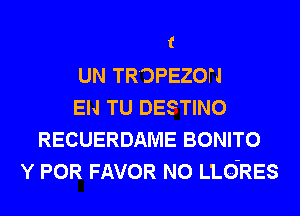 t

UN TR'DPEZON
EN TU DESTINO
RECUERDAME BONITO
Y POR FAVOR N0 LLGRES