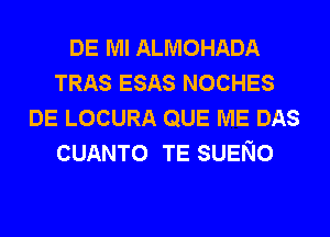 DE Ml ALMOHADA
TRAS ESAS NOCHES
DE LOCURA QUE ME DAS
CUANTO TE SUENO