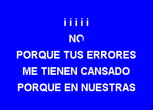 PORQUE TUS ERRORES
ME TIENEN CANSADO
PORQUE EN NUESTRAS