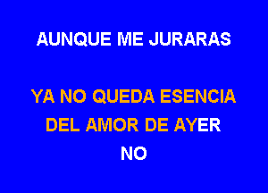 AUNQUE IVIE JURARAS

YA NO QUEDA ESENCIA
DEL AMOR DE AYER
N0