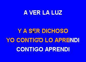 A VER LA LUZ

Y A SEER DICHOSO

Y0 CONTIGO LO APRENDI
CONTIGO APRENDI