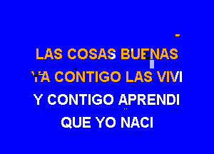 LAS COSAS BUFIIINIAS
VA CONTIGO LAS VIVI

Y CONTIGO APRENDI
QUE Y0 NACI