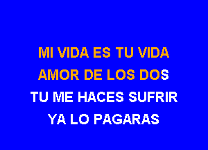 MI VIDA ES TU VIDA
AMOR DE LOS DOS

TU ME HACES SUFRIR
YA LO PAGARAS