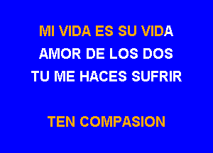 Ml VIDA ES SU VIDA
AMOR DE LOS DOS
TU ME HACES SUFRIR

TEN COMPASION