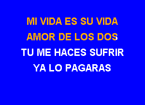 Ml VIDA ES SU VIDA
AMOR DE LOS DOS
TU ME HACES SUFRIR

YA L0 PAGARAS