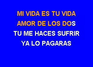 Ml VIDA ES TU VIDA
AMOR DE LOS DOS
TU ME HACES SUFRIR

YA L0 PAGARAS