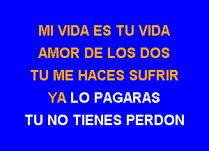 MI VIDA ES TU VIDA
AMOR DE LOS DOS
TU ME HACES SUFRIR
YA L0 PAGARAS
TU NO TIENES PERDON