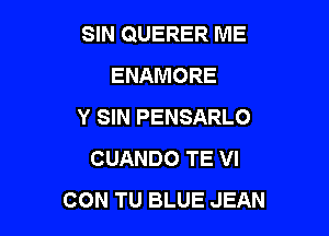 SIN QUERER ME
ENAMORE
Y SIN PENSARLO

CUANDO TE VI
CON TU BLUE JEAN