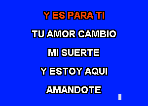 TU AMOR CAMBIO
MISUERTE

Y ESTOY AQUI
AMANDOTE