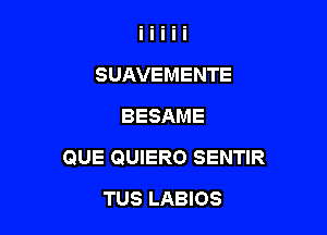 SUAVEMENTE
BESAME

QUE QUIERO SENTIR

TUS LABIOS