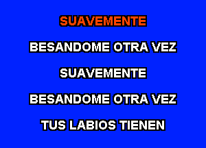 BESANDOME OTRA VEZ
SUAVEMENTE
BESANDOME OTRA VEZ
TUS LABIOS TIENEN