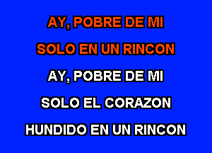 AY, POBRE DE Ml

SOLO EL CORAZON
HUNDIDO EN UN RINCON