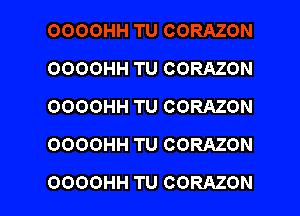 OOOOHH TU CORAZON
OOOOHH TU CORAZON
OOOOHH TU CORAZON

OOOOHH TU CORAZON