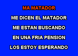 ME DICEN EL MATADOR
ME ESTAN BUSCANDO
EN UNA FRIA PENSION

LOS ESTOY ESPERANDO