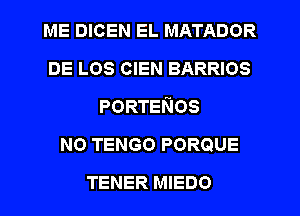 ME DICEN EL MATADOR
DE LOS CIEN BARRIOS
PORTEKIOS
N0 TENGO PORQUE
TENER MIEDO