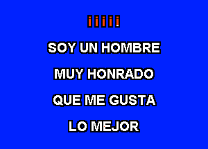 SOY UN HOMBRE
MUY HONRADO

QUE ME GUSTA
LO MEJOR