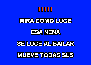 MIRA COMO LUCE
ESA NENA

SE LUCE AL BAILAR
MUEVE TODAS SUS