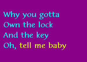 Why you gotta
Own the lock

And the key
Oh, tell me baby