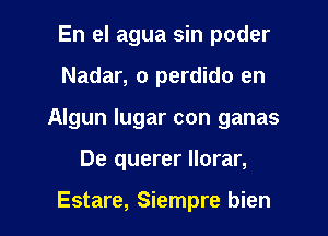 En el agua sin poder
Nadar, o perdido en
Algun lugar con ganas

De querer llorar,

Estare, Siempre bien l