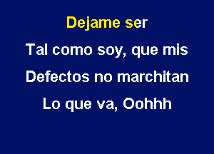 Dejame ser

Tal como soy, que mis

Defectos no marchitan

Lo que va, Oohhh