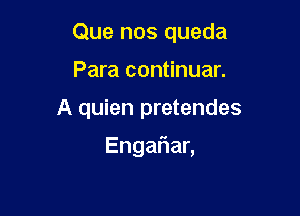 Que nos queda

Para continuar.

A quien pretendes

Enga an