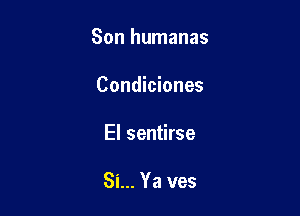 Son humanas

Condiciones
El sentirse

Si... Ya ves