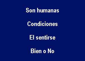 Son humanas

Condiciones
El sentirse

Bien o No