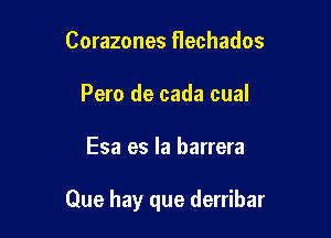 Corazones flechados
Pero de cada cual

Esa es la barrera

Que hay que derribar