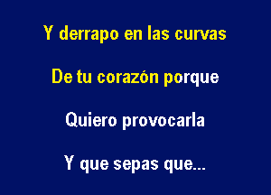 Y derrapo en las curvas
De tu corazon porque

Quiero provocarla

Y que sepas que...