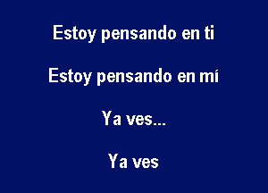 Estoy pensando en ti

Estoy pensando en mi

Ya ves...

Ya ves